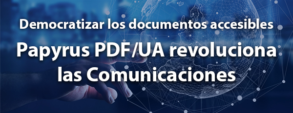 Papyrus PDF/UA revoluciona las Comunicaciones